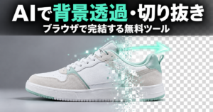 AIで背景透過・被写体の切り抜きがブラウザで完結する無料ツール｜使い方ガイド