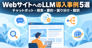 Webサイトへの LLM 導入事例5選｜チャットボット・検索・要約・振り分け・翻訳